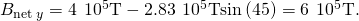 Rendered by QuickLaTeX.com {B}_{\text{net}\phantom{\rule{0.2em}{0ex}}y}=\text{−4}\phantom{\rule{0.2em}{0ex}}×\phantom{\rule{0.2em}{0ex}}{10}^{\text{−5}}\text{T}-2.83\phantom{\rule{0.2em}{0ex}}×\phantom{\rule{0.2em}{0ex}}{10}^{\text{−5}}\text{T}\mathrm{sin}\left(45\text{°}\right)=\text{−6}\phantom{\rule{0.2em}{0ex}}×\phantom{\rule{0.2em}{0ex}}{10}^{\text{−5}}\text{T}.