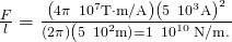 \frac{F}{l}=\frac{\left(4\pi \phantom{\rule{0.2em}{0ex}}×\phantom{\rule{0.2em}{0ex}}{10}^{\text{−7}}\text{T}\cdot \text{m/A}\right){\left(5\phantom{\rule{0.2em}{0ex}}×\phantom{\rule{0.2em}{0ex}}{10}^{\text{−3}}\text{A}\right)}^{2}}{\left(2\pi \right)\left(5\phantom{\rule{0.2em}{0ex}}×\phantom{\rule{0.2em}{0ex}}{\text{10}}^{\text{−2}}\text{m)}}=1\phantom{\rule{0.2em}{0ex}}×\phantom{\rule{0.2em}{0ex}}{10}^{\text{−10}}\phantom{\rule{0.2em}{0ex}}\text{N/m}.