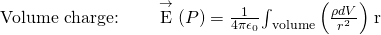 Rendered by QuickLaTeX.com \text{Volume charge:}\phantom{\rule{2em}{0ex}}\stackrel{\to }{\text{E}}\left(P\right)=\frac{1}{4\pi {\epsilon }_{0}}{\int }_{\text{volume}}\left(\frac{\rho dV}{{r}^{2}}\right)\stackrel{^}{\text{r}}