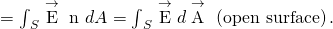 \text{Φ}={\int }_{S}\stackrel{\to }{\text{E}}·\stackrel{^}{\text{n}}\phantom{\rule{0.2em}{0ex}}dA={\int }_{S}\stackrel{\to }{\text{E}}·d\stackrel{\to }{\text{A}}\phantom{\rule{0.2em}{0ex}}\left(\text{open surface}\right).