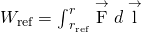 Rendered by QuickLaTeX.com {W}_{\text{ref}}={\int }_{{r}_{\text{ref}}}^{r}\stackrel{\to }{\text{F}}·d\stackrel{\to }{\text{l}}