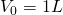 {V}_{0}=1L