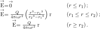 \begin{array}{cccc}\stackrel{\to }{\text{E}}=\stackrel{\to }{0}\hfill & & & \left(r\le {r}_{1}\right);\hfill \\ \stackrel{\to }{\text{E}}=\frac{Q}{4\pi {\epsilon }_{0}{r}^{2}}\left(\frac{{r}^{3}-{r}_{1}{}^{3}}{{r}_{2}{}^{3}-{r}_{1}{}^{3}}\right)\stackrel{^}{\text{r}}\hfill & & & \left({r}_{1}\le r\le {r}_{2}\right);\hfill \\ \stackrel{\to }{\text{E}}=\frac{Q}{4\pi {\epsilon }_{0}{r}^{2}}\stackrel{^}{\text{r}}\hfill & & & \left(r\ge {r}_{2}\right).\hfill \end{array}