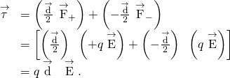 \begin{array}{cc}\hfill \stackrel{\to }{\tau }& =\left(\frac{\stackrel{\to }{\text{d}}}{2}\phantom{\rule{0.2em}{0ex}}×\phantom{\rule{0.2em}{0ex}}{\stackrel{\to }{\text{F}}}_{+}\right)+\left(-\frac{\stackrel{\to }{\text{d}}}{2}\phantom{\rule{0.2em}{0ex}}×\phantom{\rule{0.2em}{0ex}}{\stackrel{\to }{\text{F}}}_{-}\right)\hfill \\ & =\left[\left(\frac{\stackrel{\to }{\text{d}}}{2}\right)\phantom{\rule{0.2em}{0ex}}×\phantom{\rule{0.2em}{0ex}}\left(\text{+}q\stackrel{\to }{\text{E}}\right)+\left(-\frac{\stackrel{\to }{\text{d}}}{2}\right)\phantom{\rule{0.2em}{0ex}}×\phantom{\rule{0.2em}{0ex}}\left(\text{−}q\stackrel{\to }{\text{E}}\right)\right]\hfill \\ & =q\stackrel{\to }{\text{d}}\phantom{\rule{0.2em}{0ex}}×\phantom{\rule{0.2em}{0ex}}\stackrel{\to }{\text{E}}.\hfill \end{array}