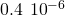 0.4\phantom{\rule{0.2em}{0ex}}×\phantom{\rule{0.2em}{0ex}}{10}^{-6}