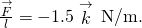 \frac{\stackrel{\to }{F}}{l}=-1.5\stackrel{\to }{k}\phantom{\rule{0.2em}{0ex}}\text{N/m.}