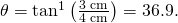 \theta ={\mathrm{tan}}^{\text{−1}}\left(\frac{\text{3 cm}}{\text{4 cm}}\right)=36.9\text{°}.