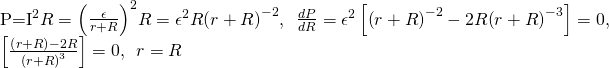 \begin{array}{}\\ \\ P={I}^{2}R={\left(\frac{\epsilon }{r+R}\right)}^{2}R={\epsilon }^{2}R{\left(r+R\right)}^{-2},\phantom{\rule{0.5em}{0ex}}\frac{dP}{dR}={\epsilon }^{2}\left[{\left(r+R\right)}^{-2}-2R{\left(r+R\right)}^{-3}\right]=0,\hfill \\ \left[\frac{\left(r+R\right)-2R}{{\left(r+R\right)}^{3}}\right]=0,\phantom{\rule{0.5em}{0ex}}r=R\hfill \end{array}