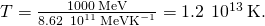 Rendered by QuickLaTeX.com T=\frac{1000\phantom{\rule{0.2em}{0ex}}\text{MeV}}{8.62\phantom{\rule{0.2em}{0ex}}×\phantom{\rule{0.2em}{0ex}}{10}^{11}\phantom{\rule{0.2em}{0ex}}\text{MeV}·{\text{K}}^{-1}}=1.2\phantom{\rule{0.2em}{0ex}}×\phantom{\rule{0.2em}{0ex}}{10}^{13}\phantom{\rule{0.2em}{0ex}}\text{K}\text{.}