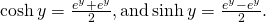 Rendered by QuickLaTeX.com \text{cosh}\phantom{\rule{0.2em}{0ex}}y=\frac{{e}^{y}+{e}^{\text{−}y}}{2},\text{and}\phantom{\rule{0.2em}{0ex}}\text{sinh}\phantom{\rule{0.2em}{0ex}}y=\frac{{e}^{y}-{e}^{\text{−}y}}{2}.