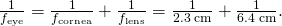 Rendered by QuickLaTeX.com \frac{1}{{f}_{\text{eye}}}=\frac{1}{{f}_{\text{cornea}}}+\frac{1}{{f}_{\text{lens}}}=\frac{1}{2.3\phantom{\rule{0.2em}{0ex}}\text{cm}}+\frac{1}{6.4\phantom{\rule{0.2em}{0ex}}\text{cm}}.