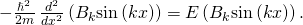 Rendered by QuickLaTeX.com -\frac{{\hslash }^{2}}{2m}\phantom{\rule{0.2em}{0ex}}\frac{{d}^{2}}{d{x}^{2}}\left({B}_{k}\text{sin}\left(kx\right)\right)=E\left({B}_{k}\text{sin}\left(kx\right)\right).