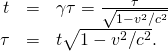 \begin{array}{ccc}\hfill \text{Δ}t& =\hfill & \gamma \text{Δ}\tau =\frac{\text{Δ}\tau }{\sqrt{1-{v}^{2}\text{/}{c}^{2}}}\hfill \\ \hfill \text{Δ}\tau & =\hfill & \text{Δ}t\sqrt{1-{v}^{2}\text{/}{c}^{2}}.\hfill \end{array}