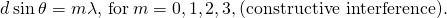 Rendered by QuickLaTeX.com d\phantom{\rule{0.2em}{0ex}}\text{sin}\phantom{\rule{0.2em}{0ex}}\theta =m\lambda ,\phantom{\rule{0.2em}{0ex}}\text{for}\phantom{\rule{0.2em}{0ex}}m=0,\text{±}1,\text{±}2,\text{±}3\text{,…}\phantom{\rule{0.2em}{0ex}}\text{(constructive interference)}.