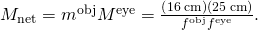 Rendered by QuickLaTeX.com {M}_{\text{net}}={m}^{\text{obj}}{M}^{\text{eye}}=\text{−}\frac{\left(16\phantom{\rule{0.2em}{0ex}}\text{cm}\right)\left(25\phantom{\rule{0.2em}{0ex}}\text{cm}\right)}{{f}^{\text{obj}}{f}^{\text{eye}}}.
