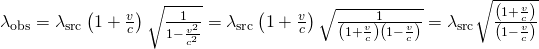 {\lambda }_{\text{obs}}={\lambda }_{\text{src}}\left(1+\frac{v}{c}\right)\sqrt{\frac{1}{1-\frac{{v}^{2}}{{c}^{2}}}}={\lambda }_{\text{src}}\left(1+\frac{v}{c}\right)\sqrt{\frac{1}{\left(1+\frac{v}{c}\right)\left(1-\frac{v}{c}\right)}}={\lambda }_{\text{src}}\sqrt{\frac{\left(1+\frac{v}{c}\right)}{\left(1-\frac{v}{c}\right)}}