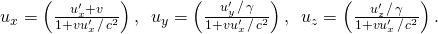 Rendered by QuickLaTeX.com {u}_{x}=\left(\frac{{u}_{x}^{\prime }+v}{1+v{u}_{x}^{\prime }\phantom{\rule{0.1em}{0ex}}\text{/}\phantom{\rule{0.1em}{0ex}}{c}^{2}}\right),\phantom{\rule{0.5em}{0ex}}{u}_{y}=\left(\frac{{u}_{y}^{\prime }\phantom{\rule{0.1em}{0ex}}\text{/}\phantom{\rule{0.1em}{0ex}}\gamma }{1+v{u}_{x}^{\prime }\phantom{\rule{0.1em}{0ex}}\text{/}\phantom{\rule{0.1em}{0ex}}{c}^{2}}\right),\phantom{\rule{0.5em}{0ex}}{u}_{z}=\left(\frac{{u}_{z}^{\prime }\phantom{\rule{0.1em}{0ex}}\text{/}\phantom{\rule{0.1em}{0ex}}\gamma }{1+v{u}_{x}^{\prime }\phantom{\rule{0.1em}{0ex}}\text{/}\phantom{\rule{0.1em}{0ex}}{c}^{2}}\right).