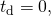 Rendered by QuickLaTeX.com {t}_{\text{d}}=0,