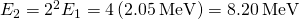 {E}_{2}={2}^{2}{E}_{1}=4\left(2.05\phantom{\rule{0.2em}{0ex}}\text{MeV}\right)=8.20\phantom{\rule{0.2em}{0ex}}\text{MeV}