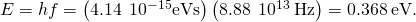 Rendered by QuickLaTeX.com \text{Δ}E=h\text{ }f=\left(4.14\phantom{\rule{0.2em}{0ex}}×\phantom{\rule{0.2em}{0ex}}{10}^{\text{ }-15}\text{eV}·\text{s}\right)\left(8.88\phantom{\rule{0.2em}{0ex}}×\phantom{\rule{0.2em}{0ex}}{10}^{\text{ }13}\phantom{\rule{0.2em}{0ex}}\text{Hz}\right)=0.368\phantom{\rule{0.2em}{0ex}}\text{eV}\text{.}