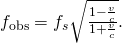 {f}_{\text{obs}}={f}_{s}\sqrt{\frac{1-\frac{v}{c}}{1+\frac{v}{c}}}.