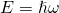 Rendered by QuickLaTeX.com E=\hslash \omega