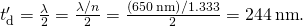 Rendered by QuickLaTeX.com {t}_{\text{d}}^{\prime }=\frac{\lambda }{2}=\frac{\lambda \text{/}n}{2}=\frac{\left(650\phantom{\rule{0.2em}{0ex}}\text{nm}\right)\text{/}1.333}{2}=244\phantom{\rule{0.2em}{0ex}}\text{nm}.