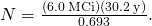 Rendered by QuickLaTeX.com N=\frac{\left(6.0\phantom{\rule{0.2em}{0ex}}\text{MCi}\right)\left(30.2\phantom{\rule{0.2em}{0ex}}\text{y}\right)}{0.693}.