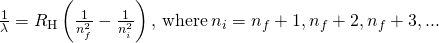 \frac{1}{\lambda }={R}_{\text{H}}\left(\frac{1}{{n}_{f}^{2}}-\frac{1}{{n}_{i}^{2}}\right),\phantom{\rule{0.2em}{0ex}}\text{where}\phantom{\rule{0.2em}{0ex}}{n}_{i}={n}_{f}+1,{n}_{f}+2,{n}_{f}+3,...