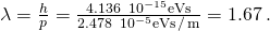 Rendered by QuickLaTeX.com \lambda =\frac{h}{p}=\frac{4.136\phantom{\rule{0.2em}{0ex}}×\phantom{\rule{0.2em}{0ex}}{10}^{-15}\text{eV}·\text{s}}{2.478\phantom{\rule{0.2em}{0ex}}×\phantom{\rule{0.2em}{0ex}}{10}^{-5}\text{eV}·\text{s}\phantom{\rule{0.1em}{0ex}}\text{/}\phantom{\rule{0.1em}{0ex}}\text{m}}=1.67\phantom{\rule{0.2em}{0ex}}\text{Å}.
