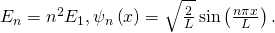 Rendered by QuickLaTeX.com {E}_{n}={n}^{2}{E}_{1},{\psi }_{n}\left(x\right)=\sqrt{\frac{2}{L}}\phantom{\rule{0.2em}{0ex}}\text{sin}\left(\frac{n\pi x}{L}\right).