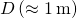 D\left(\approx 1\phantom{\rule{0.2em}{0ex}}\text{m}\right)