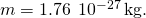 m=1.76\phantom{\rule{0.2em}{0ex}}×\phantom{\rule{0.2em}{0ex}}{10}^{-27}\phantom{\rule{0.2em}{0ex}}\text{kg.}